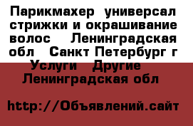 Парикмахер -универсал стрижки и окрашивание волос. - Ленинградская обл., Санкт-Петербург г. Услуги » Другие   . Ленинградская обл.